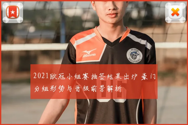 2021欧冠小组赛抽签结果出炉 豪门分组形势与晋级前景解析