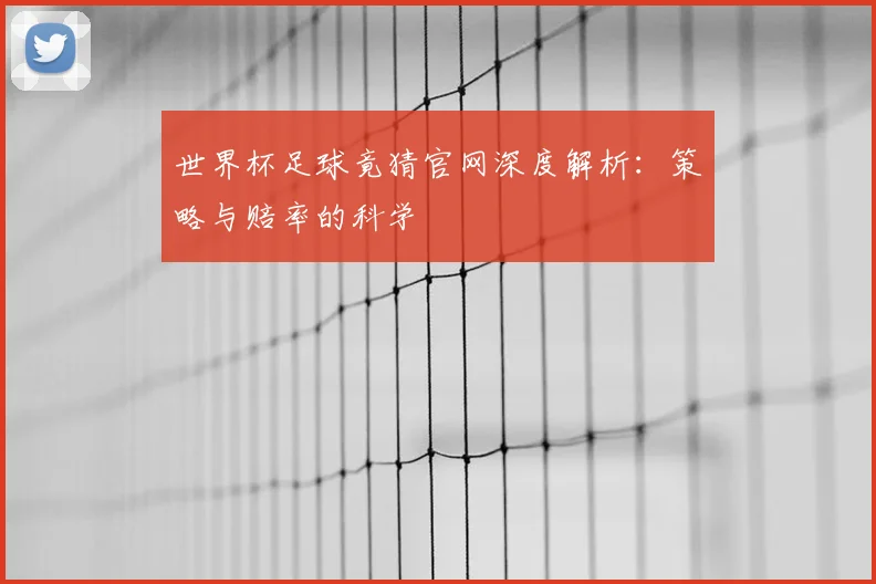 世界杯足球竟猜官网深度解析：策略与赔率的科学