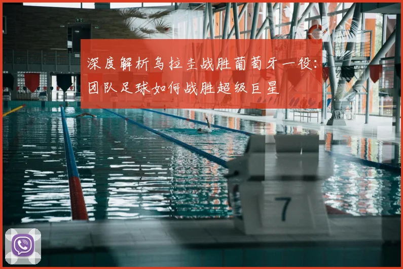 深度解析乌拉圭战胜葡萄牙一役:团队足球如何战胜超级巨星