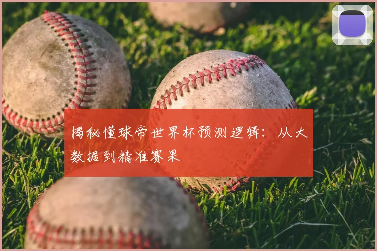 揭秘懂球帝世界杯预测逻辑：从大数据到精准赛果