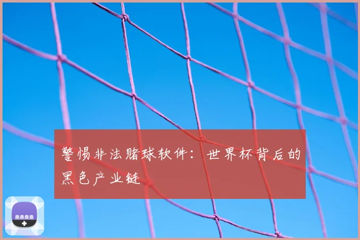 警惕非法赌球软件：世界杯背后的黑色产业链