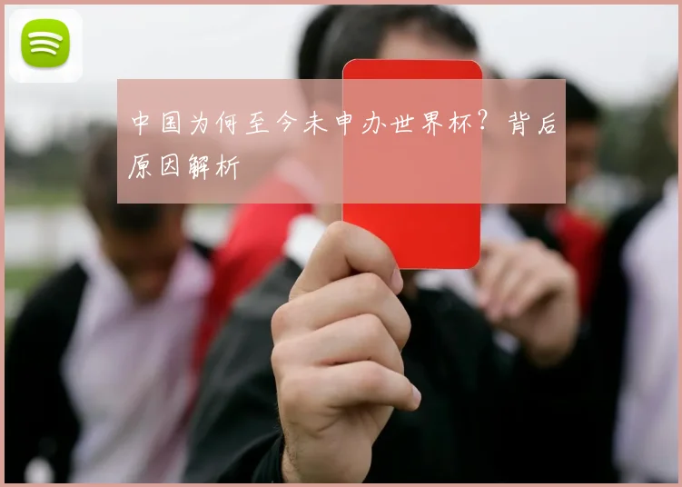中国为何至今未申办世界杯?背后原因解析
