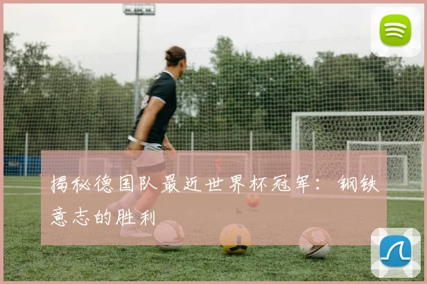 揭秘德国队最近世界杯冠军：钢铁意志的胜利