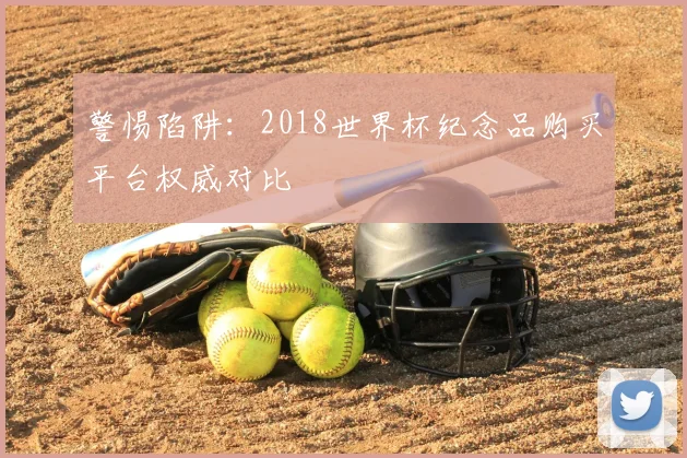警惕陷阱：2018世界杯纪念品购买平台权威对比