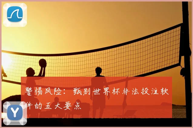 警惕风险：甄别世界杯非法投注软件的五大要点