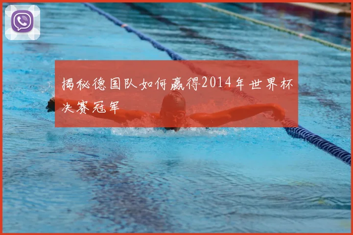 揭秘德国队如何赢得2014年世界杯决赛冠军