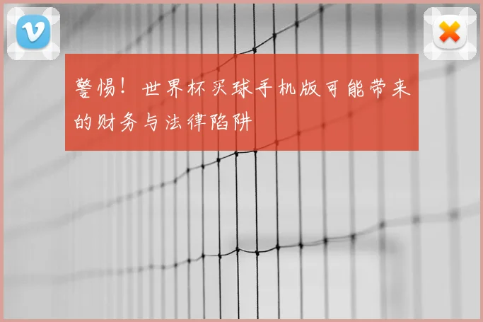 警惕！世界杯买球手机版可能带来的财务与法律陷阱
