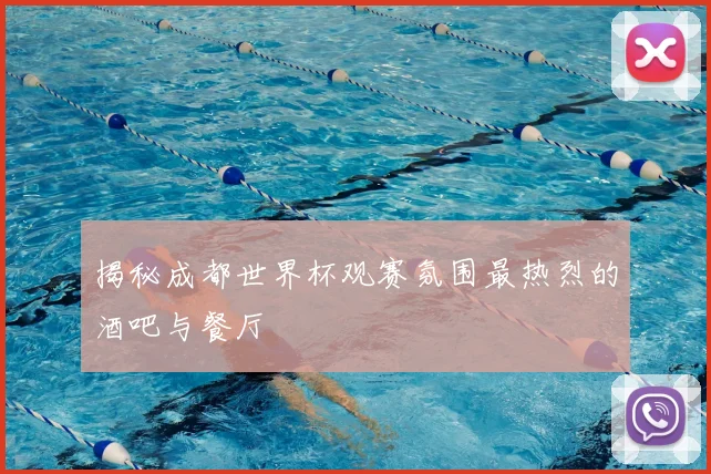揭秘成都世界杯观赛氛围最热烈的酒吧与餐厅